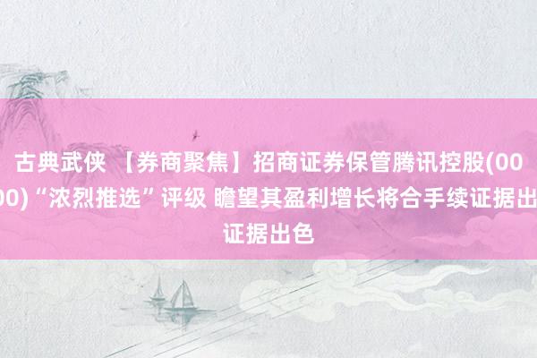 古典武侠 【券商聚焦】招商证券保管腾讯控股(00700)“浓烈推选”评级 瞻望其盈利增长将合手续证据出色
