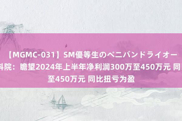 【MGMC-031】SM優等生のペニバンドライオーガズム 电科院：瞻望2024年上半年净利润300万至450万元 同比扭亏为盈