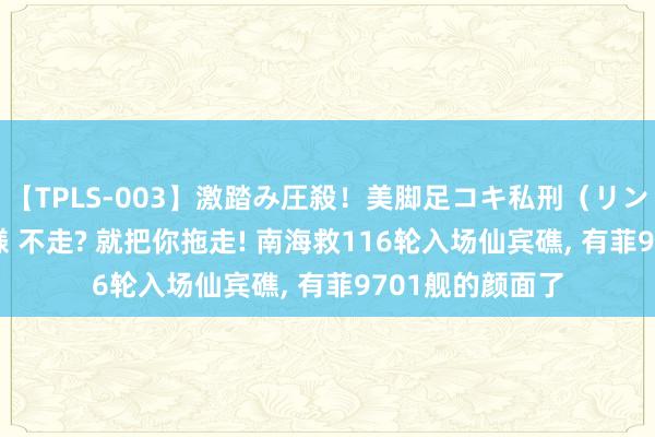 【TPLS-003】激踏み圧殺！美脚足コキ私刑（リンチ） JUN女王様 不走? 就把你拖走! 南海救116轮入场仙宾礁， 有菲9701舰的颜面了