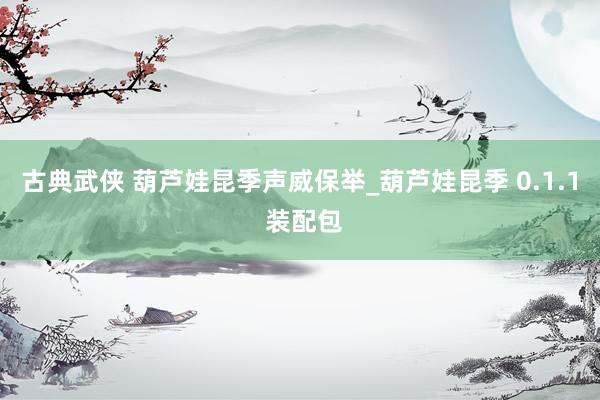 古典武侠 葫芦娃昆季声威保举_葫芦娃昆季 0.1.1 装配包