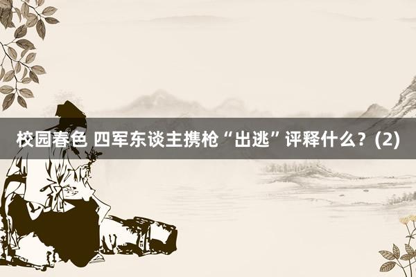 校园春色 四军东谈主携枪“出逃”评释什么？(2)