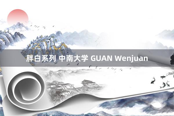 胖白系列 中南大学 GUAN Wenjuan