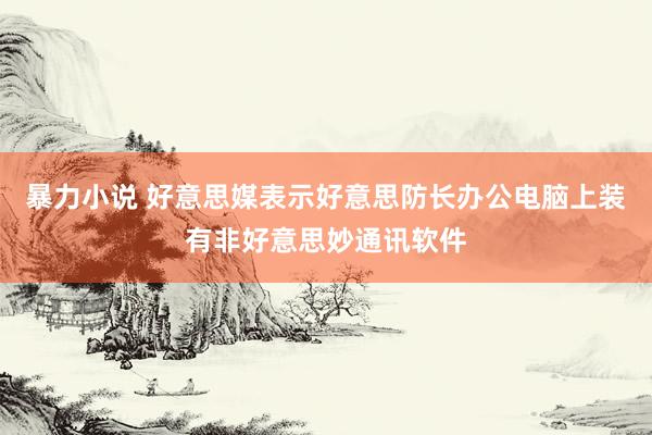 暴力小说 好意思媒表示好意思防长办公电脑上装有非好意思妙通讯软件