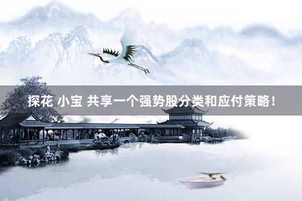 探花 小宝 共享一个强势股分类和应付策略！