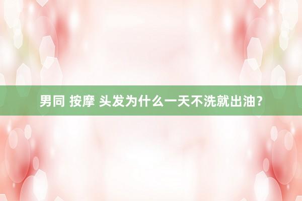 男同 按摩 头发为什么一天不洗就出油？