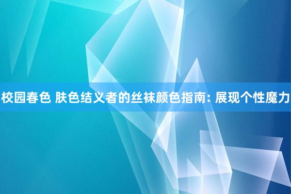 校园春色 肤色结义者的丝袜颜色指南: 展现个性魔力