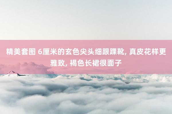 精美套图 6厘米的玄色尖头细跟踝靴， 真皮花样更雅致， 褐色长裙很面子