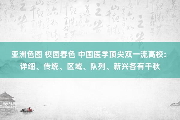 亚洲色图 校园春色 中国医学顶尖双一流高校: 详细、传统、区域、队列、新兴各有千秋