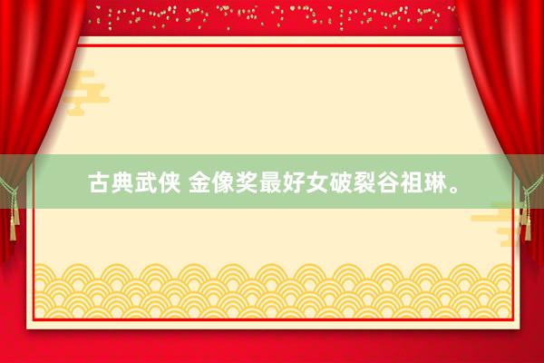 古典武侠 金像奖最好女破裂谷祖琳。