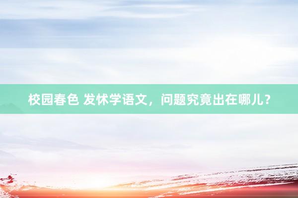 校园春色 发怵学语文，问题究竟出在哪儿？