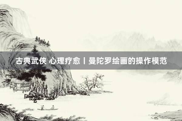古典武侠 心理疗愈丨曼陀罗绘画的操作模范