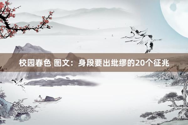 校园春色 图文：身段要出纰缪的20个征兆