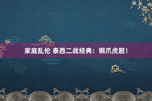 家庭乱伦 泰西二战经典：钢爪虎胆！